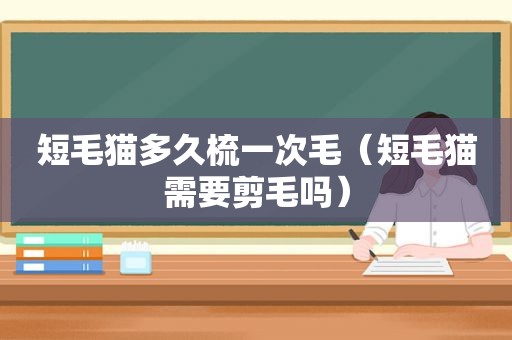 短毛猫多久梳一次毛（短毛猫需要剪毛吗）