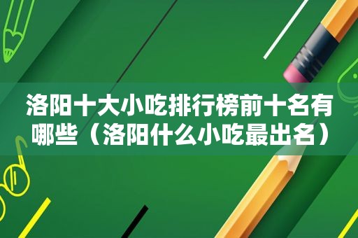 洛阳十大小吃排行榜前十名有哪些（洛阳什么小吃最出名）