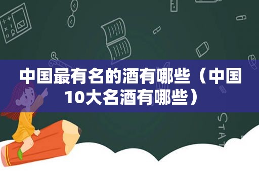 中国最有名的酒有哪些（中国10大名酒有哪些）