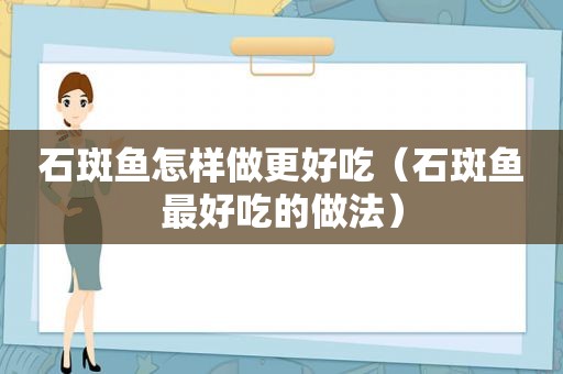 石斑鱼怎样做更好吃（石斑鱼最好吃的做法）