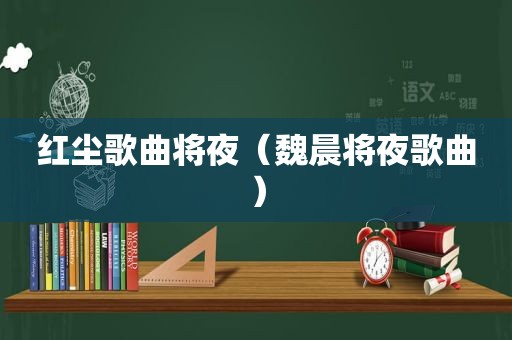 红尘歌曲将夜（魏晨将夜歌曲）