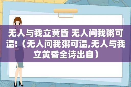 无人与我立黄昏 无人问我粥可温!（无人问我粥可温,无人与我立黄昏全诗出自）