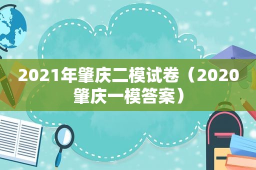 2021年肇庆二模试卷（2020肇庆一模答案）