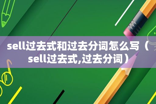 sell过去式和过去分词怎么写（sell过去式,过去分词）