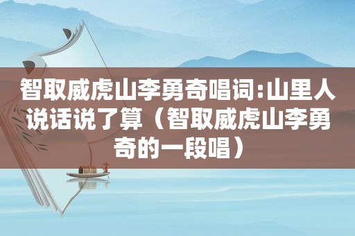 智取威虎山李勇奇唱词:山里人说话说了算（智取威虎山李勇奇的一段唱）