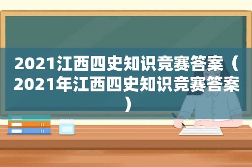 2021江西四史知识竞赛答案（2021年江西四史知识竞赛答案）