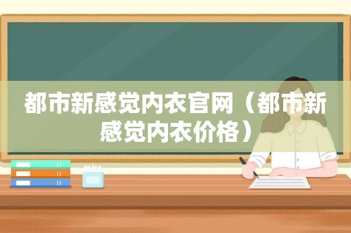 都市新感觉内衣官网（都市新感觉内衣价格）