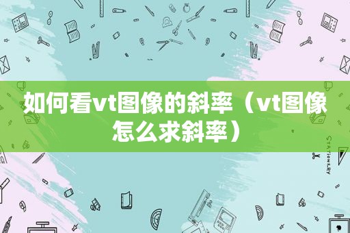 如何看vt图像的斜率（vt图像怎么求斜率）