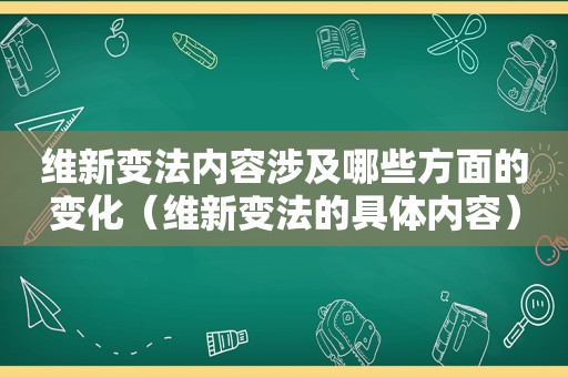 维新变法内容涉及哪些方面的变化（维新变法的具体内容）