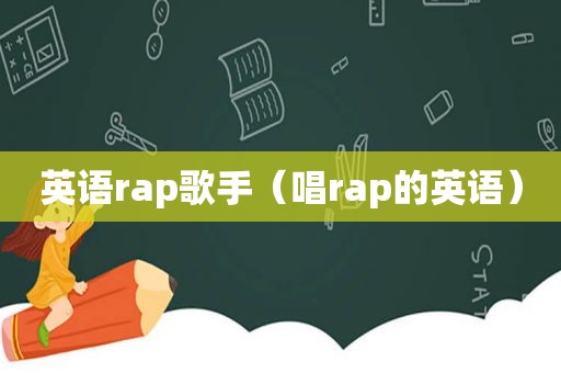 英语rap歌手（唱rap的英语）