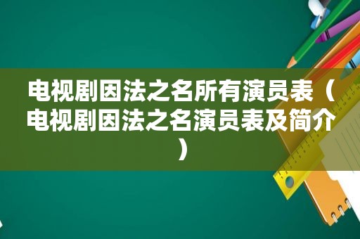 电视剧因法之名所有演员表（电视剧因法之名演员表及简介）