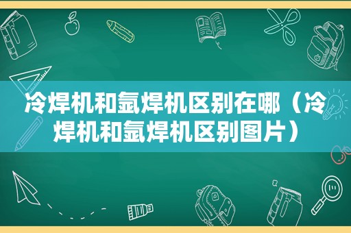 冷焊机和氩焊机区别在哪（冷焊机和氩焊机区别图片）