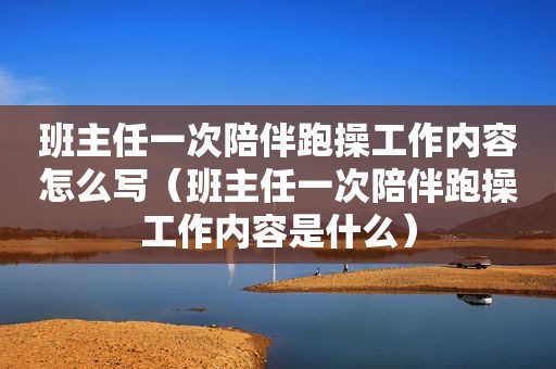 班主任一次陪伴跑操工作内容怎么写（班主任一次陪伴跑操工作内容是什么）