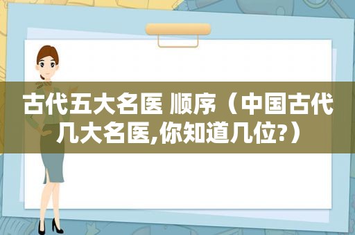 古代五大名医 顺序（中国古代几大名医,你知道几位?）