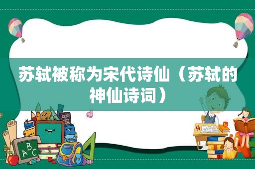 苏轼被称为宋代诗仙（苏轼的神仙诗词）