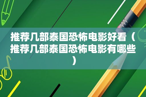 推荐几部泰国恐怖电影好看（推荐几部泰国恐怖电影有哪些）