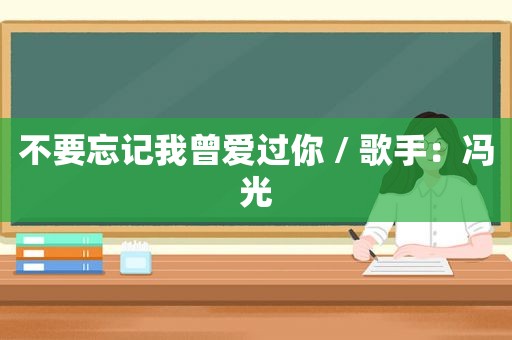 不要忘记我曾爱过你 / 歌手：冯光