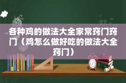 各种鸡的做法大全家常窍门窍门（鸡怎么做好吃的做法大全窍门）