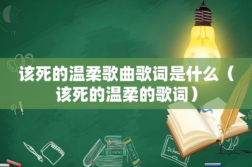 该死的温柔歌曲歌词是什么（该死的温柔的歌词）