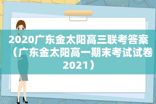 2020广东金太阳高三联考答案（广东金太阳高一期末考试试卷2021）