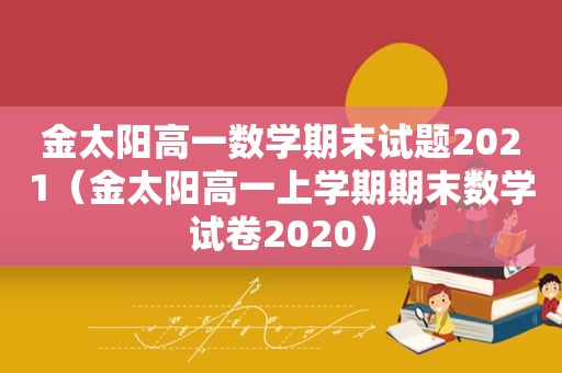 金太阳高一数学期末试题2021（金太阳高一上学期期末数学试卷2020）