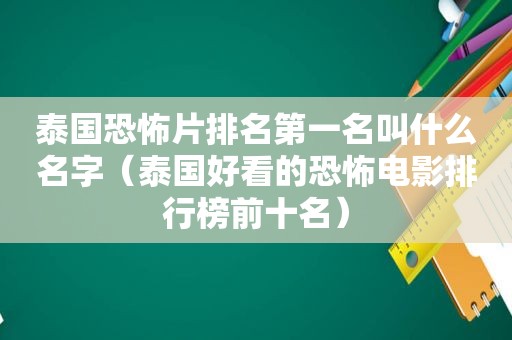 泰国恐怖片排名第一名叫什么名字（泰国好看的恐怖电影排行榜前十名）