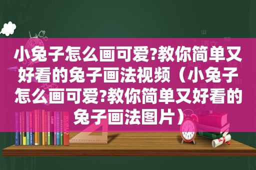 小兔子怎么画可爱?教你简单又好看的兔子画法视频（小兔子怎么画可爱?教你简单又好看的兔子画法图片）