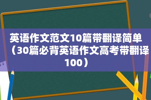 英语作文范文10篇带翻译简单（30篇必背英语作文高考带翻译100）