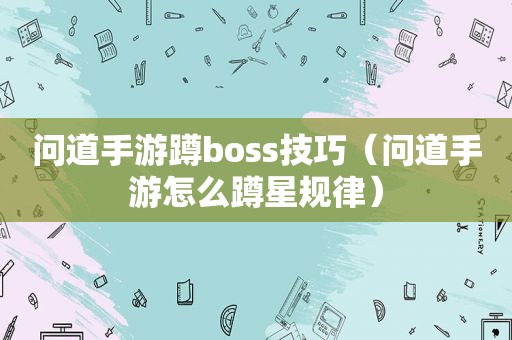 问道手游蹲boss技巧（问道手游怎么蹲星规律）