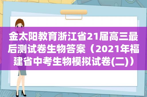 金太阳教育浙江省21届高三最后测试卷生物答案（2021年福建省中考生物模拟试卷(二)）