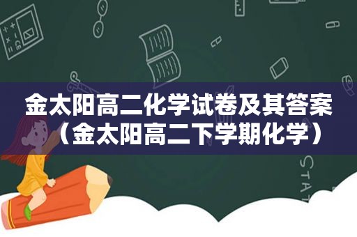 金太阳高二化学试卷及其答案（金太阳高二下学期化学）