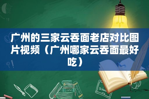 广州的三家云吞面老店对比图片视频（广州哪家云吞面最好吃）