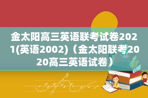 金太阳高三英语联考试卷2021(英语2002)（金太阳联考2020高三英语试卷）