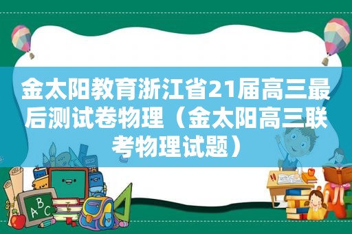 金太阳教育浙江省21届高三最后测试卷物理（金太阳高三联考物理试题）