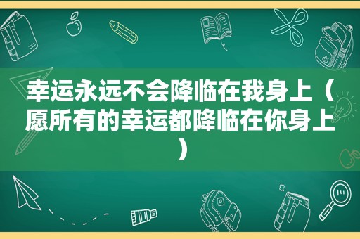 幸运永远不会降临在我身上（愿所有的幸运都降临在你身上）