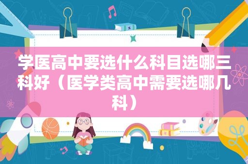 学医高中要选什么科目选哪三科好（医学类高中需要选哪几科）