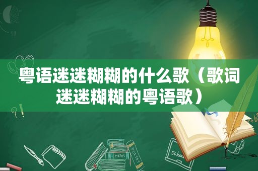 粤语迷迷糊糊的什么歌（歌词迷迷糊糊的粤语歌）