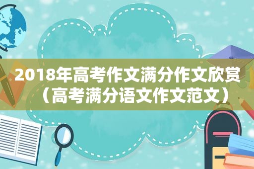 2018年高考作文满分作文欣赏（高考满分语文作文范文）