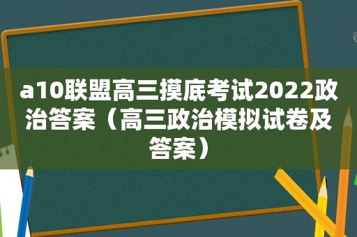 a10联盟高三摸底考试2022政治答案（高三政治模拟试卷及答案）