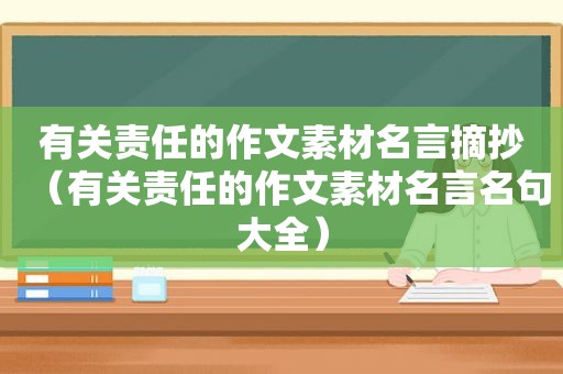 有关责任的作文素材名言摘抄（有关责任的作文素材名言名句大全）