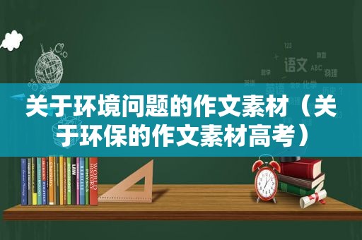 关于环境问题的作文素材（关于环保的作文素材高考）