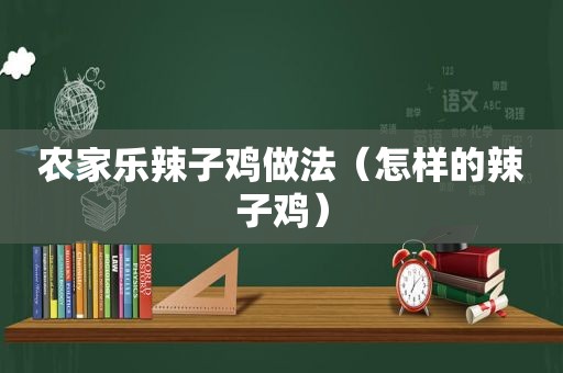 农家乐辣子鸡做法（怎样的辣子鸡）