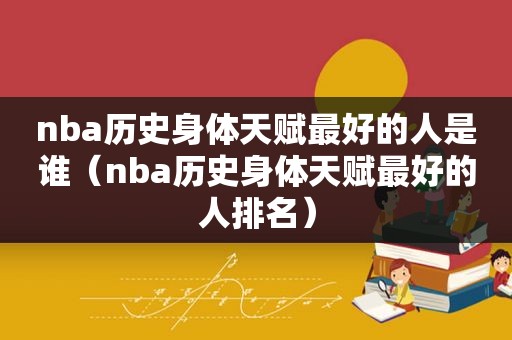 nba历史身体天赋最好的人是谁（nba历史身体天赋最好的人排名）