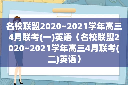 名校联盟2020~2021学年高三4月联考(一)英语（名校联盟2020~2021学年高三4月联考(二)英语）