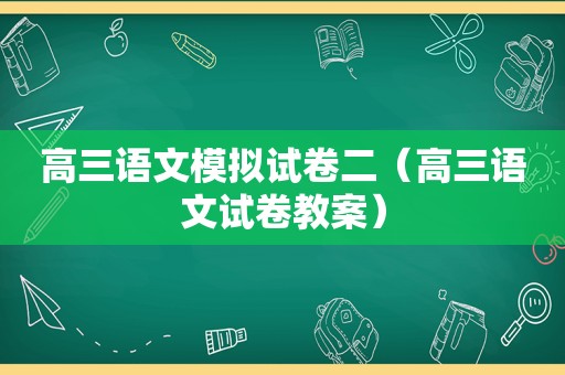 高三语文模拟试卷二（高三语文试卷教案）