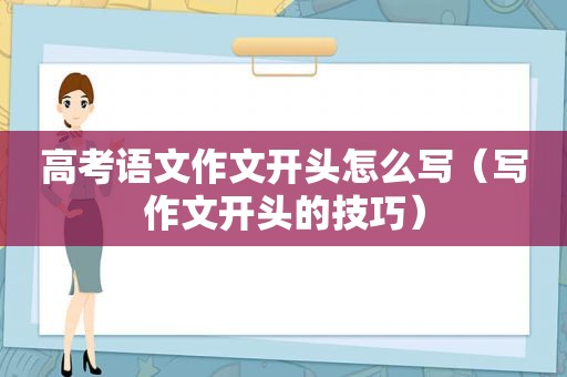 高考语文作文开头怎么写（写作文开头的技巧）