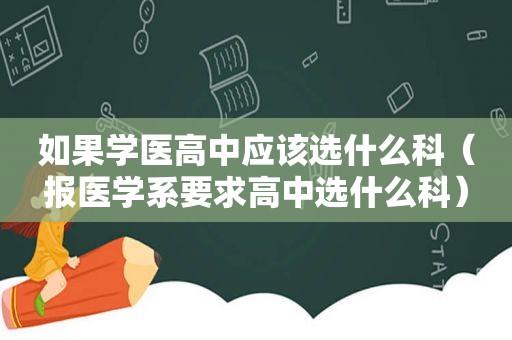 如果学医高中应该选什么科（报医学系要求高中选什么科）