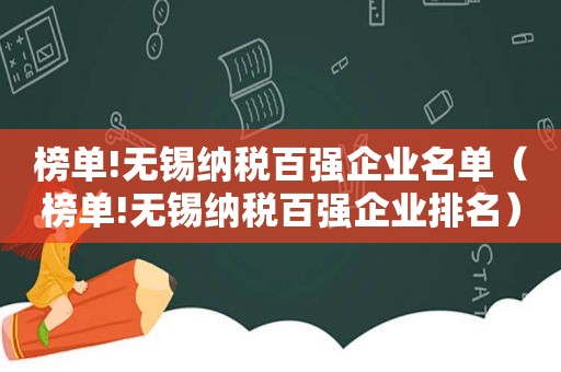 榜单!无锡纳税百强企业名单（榜单!无锡纳税百强企业排名）