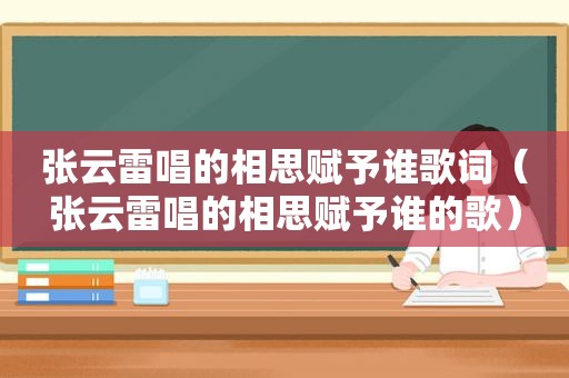 张云雷唱的相思赋予谁歌词（张云雷唱的相思赋予谁的歌）