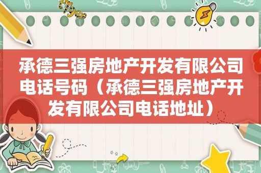 承德三强房地产开发有限公司电话号码（承德三强房地产开发有限公司电话地址）